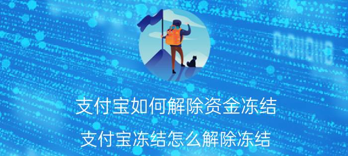 支付宝如何解除资金冻结 支付宝冻结怎么解除冻结？